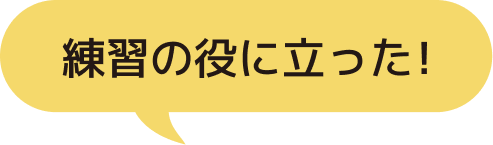 練習の役に立った！