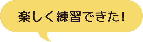 楽しく練習できた！