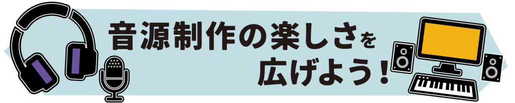 音楽製作の楽しさを広げよう！