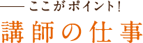 ここがポイント！講師の仕事