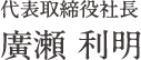 代表取締役社長　廣瀬 利明